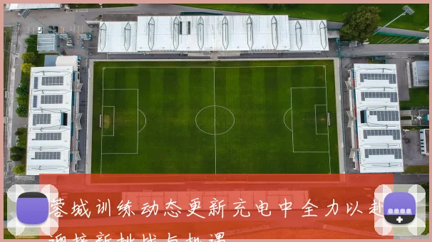 蓉城训练动态更新充电中全力以赴迎接新挑战与机遇