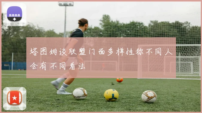 塔图姆谈联盟门面多样性称不同人会有不同看法