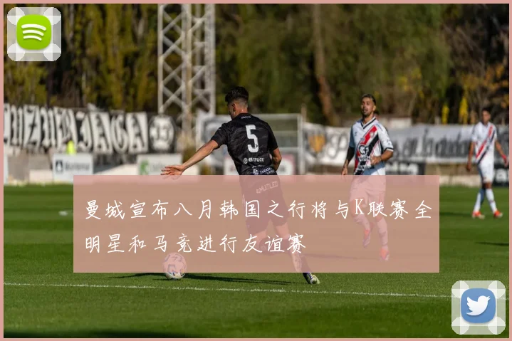 曼城宣布八月韩国之行将与K联赛全明星和马竞进行友谊赛
