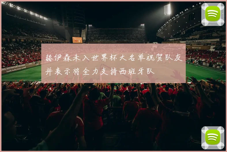 赫伊森未入世界杯大名单祝贺队友并表示将全力支持西班牙队