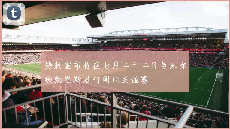 热刺宣布将在七月二十二日与米尔顿凯恩斯进行闭门友谊赛