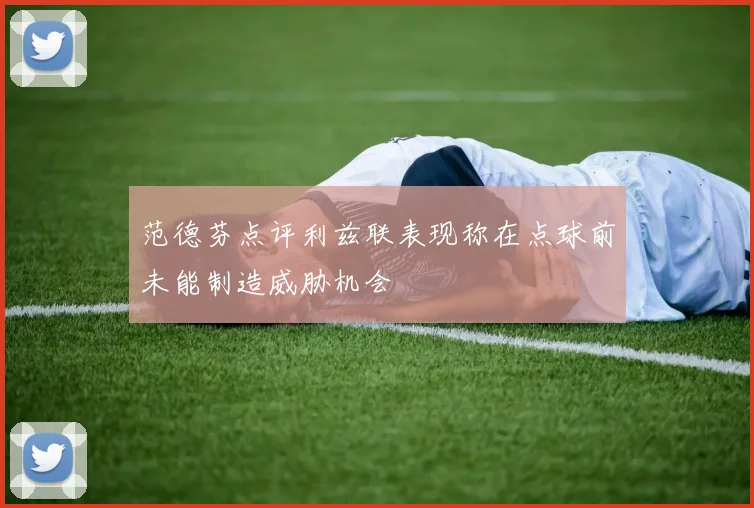 范德芬点评利兹联表现称在点球前未能制造威胁机会